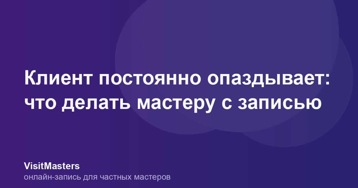 Клиент постоянно опаздывает: что делать мастеру с записью
