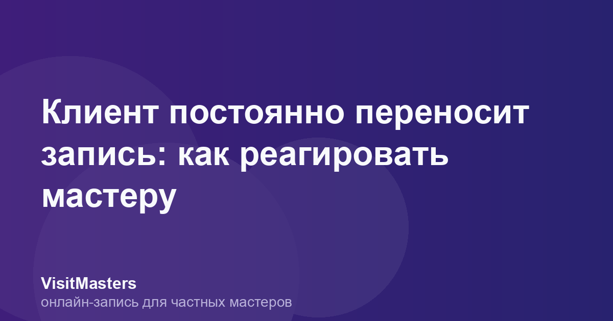 Клиент постоянно переносит запись: как реагировать мастеру