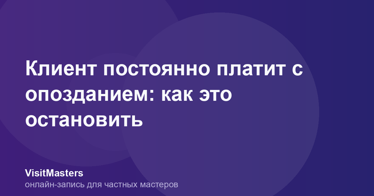 Клиент постоянно платит с опозданием: как это остановить
