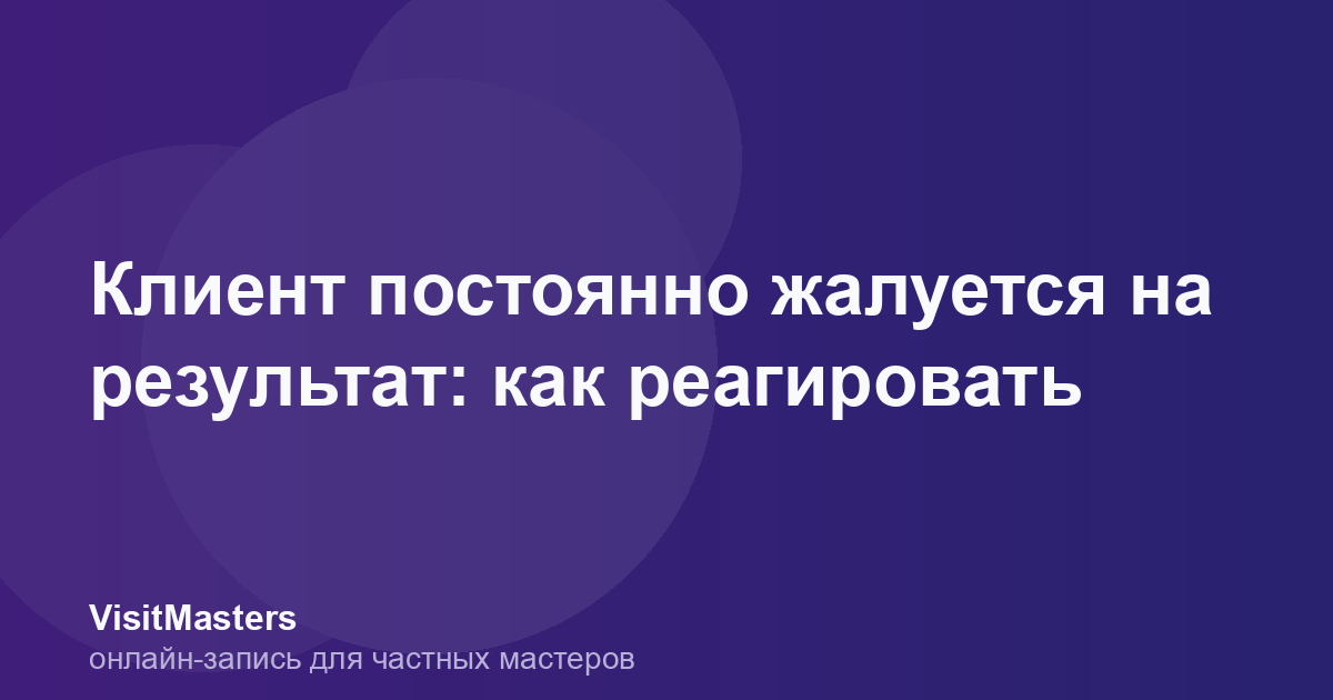 Клиент постоянно жалуется на результат: как реагировать