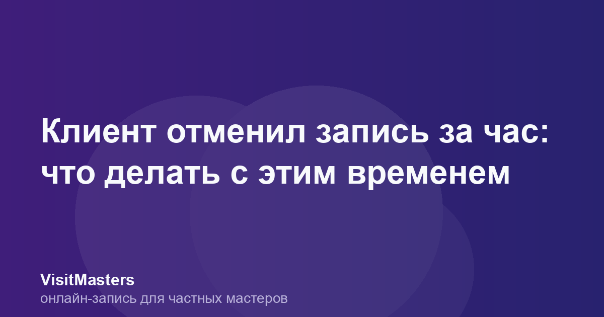 Клиент отменил запись за час: что делать с этим временем