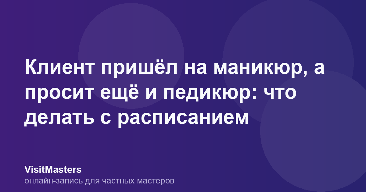 Клиент пришёл на маникюр, а просит ещё и педикюр: что делать с расписанием