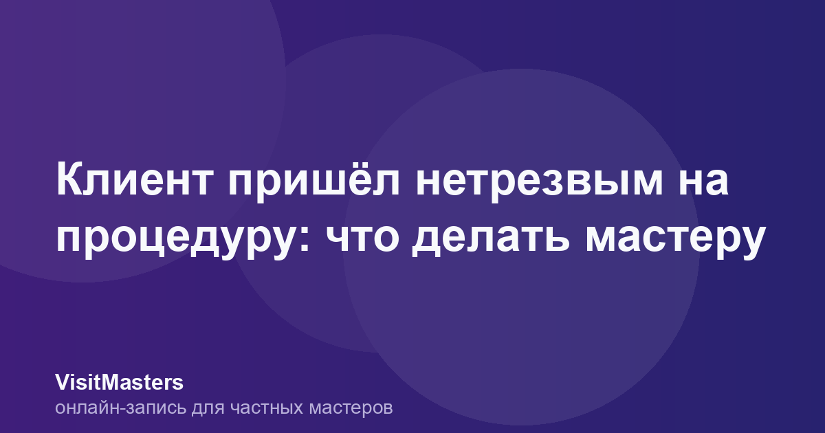 Клиент пришёл нетрезвым на процедуру: что делать мастеру