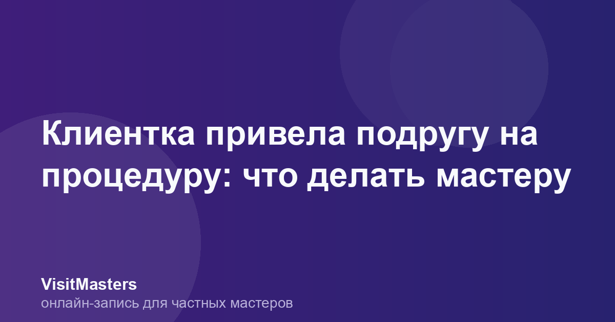 Клиентка привела подругу на процедуру: что делать мастеру