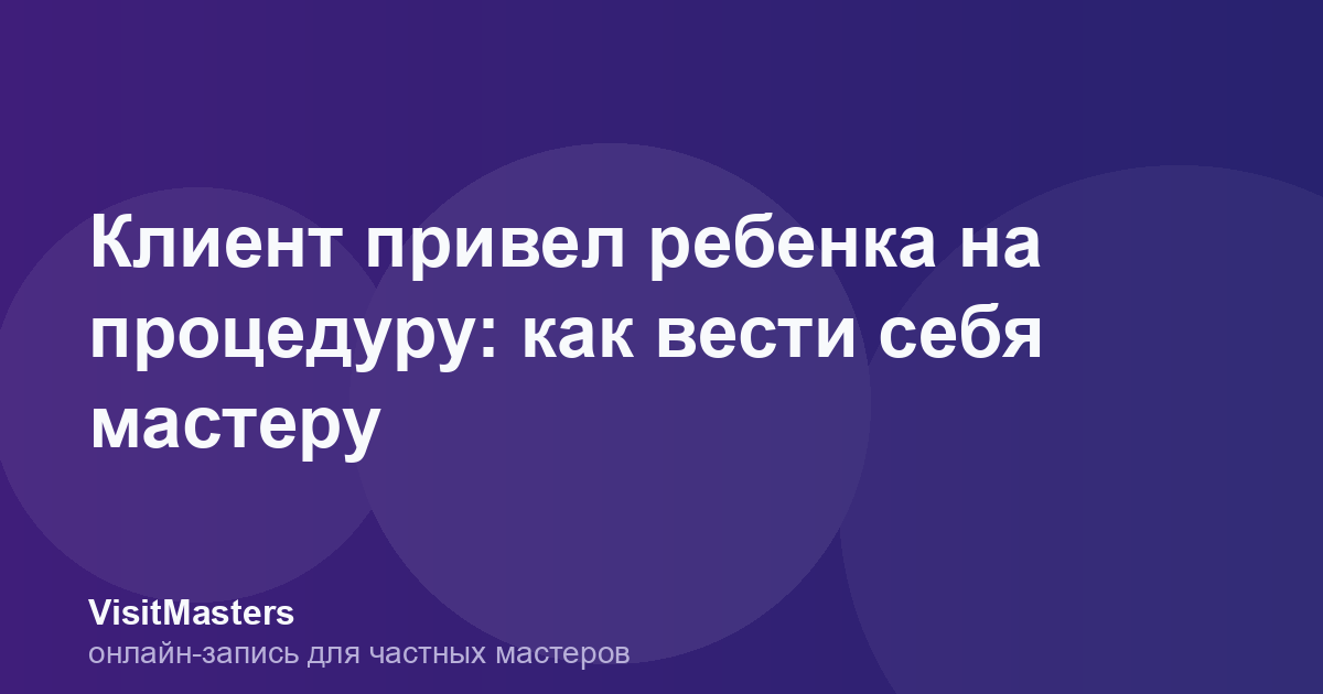 Клиент привел ребенка на процедуру: как вести себя мастеру