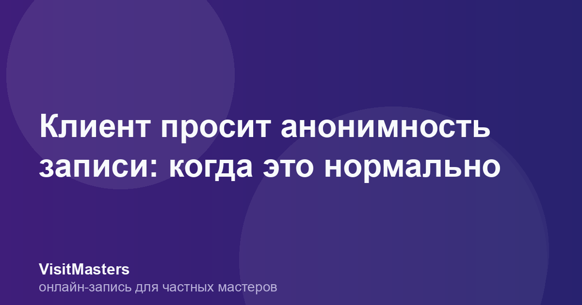 Клиент просит анонимность записи: когда это нормально