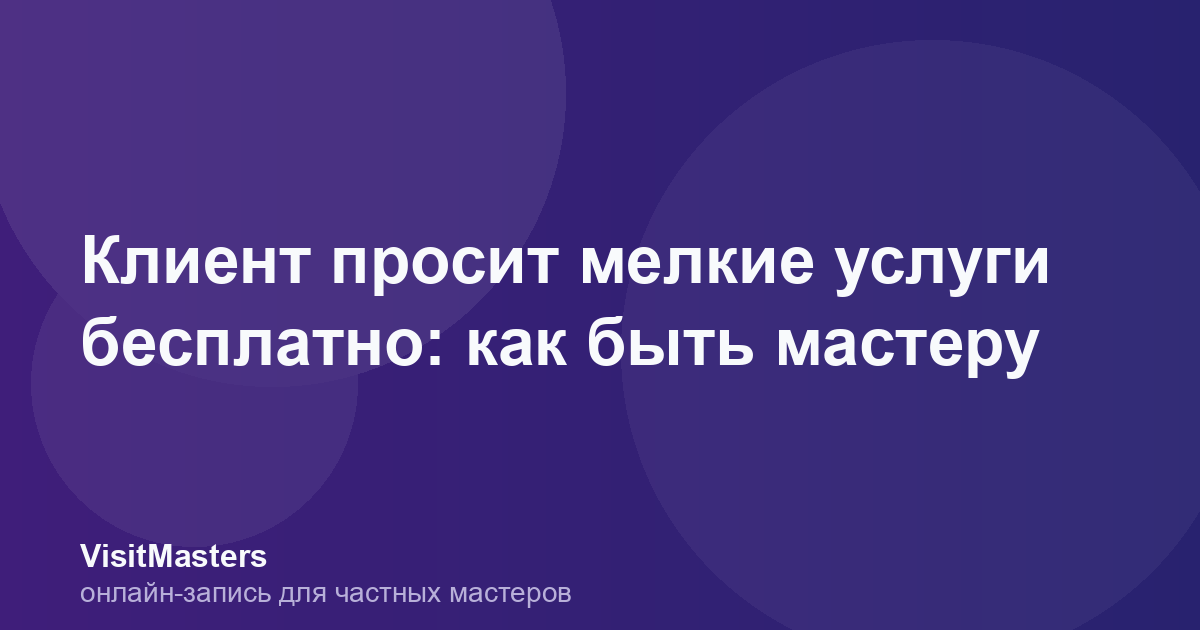 Клиент просит мелкие услуги бесплатно: как быть мастеру