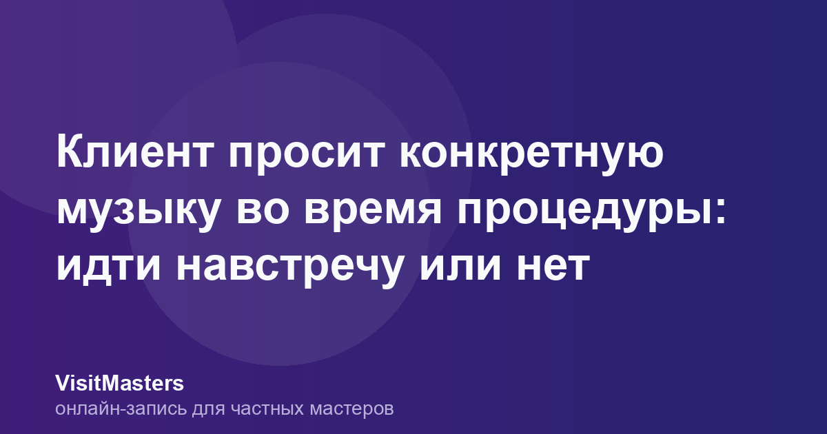 Клиент просит конкретную музыку во время процедуры: идти навстречу или нет