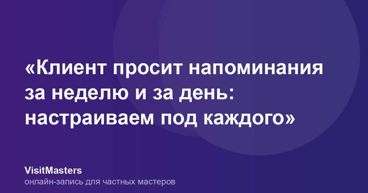 «Клиент просит напоминания за неделю и за день: настраиваем под каждого»