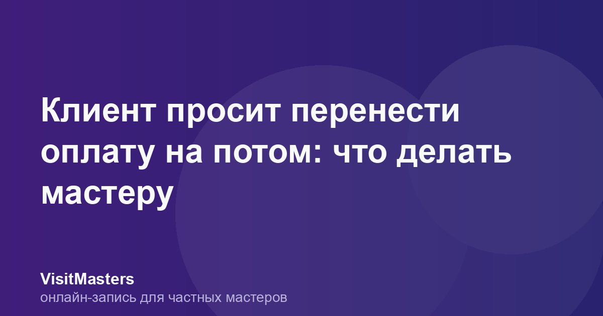 Клиент просит перенести оплату на потом: что делать мастеру