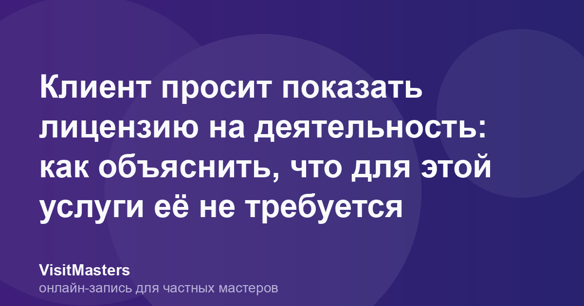 Клиент просит показать лицензию на деятельность: как объяснить, что для этой услуги её не требуется