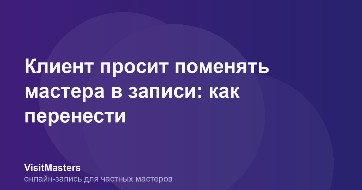 Клиент просит поменять мастера в записи: как перенести
