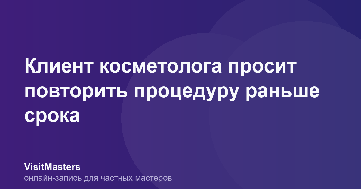 Клиент косметолога просит повторить процедуру раньше срока