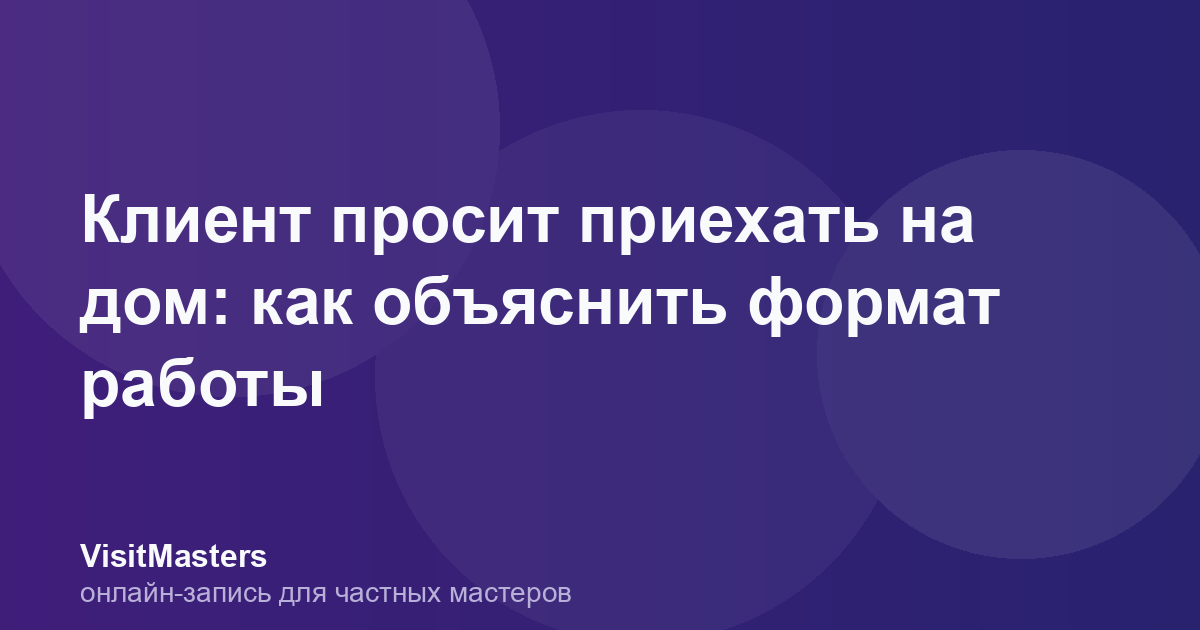 Клиент просит приехать на дом: как объяснить формат работы