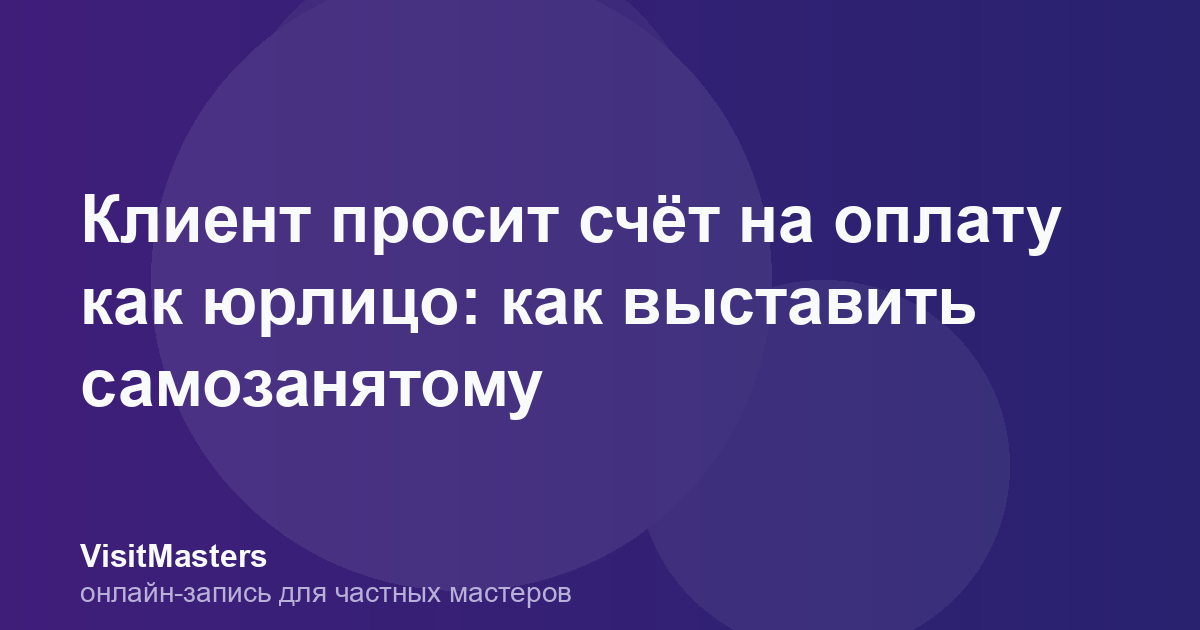 Клиент просит счёт на оплату как юрлицо: как выставить самозанятому