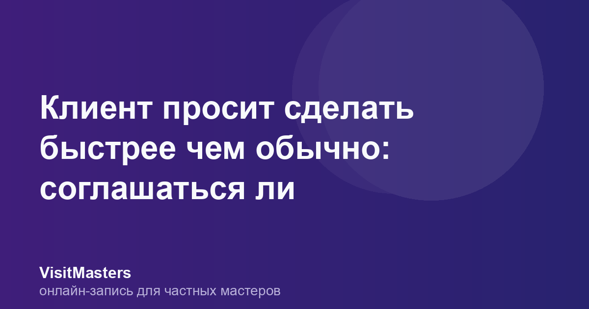 Клиент просит сделать быстрее чем обычно: соглашаться ли
