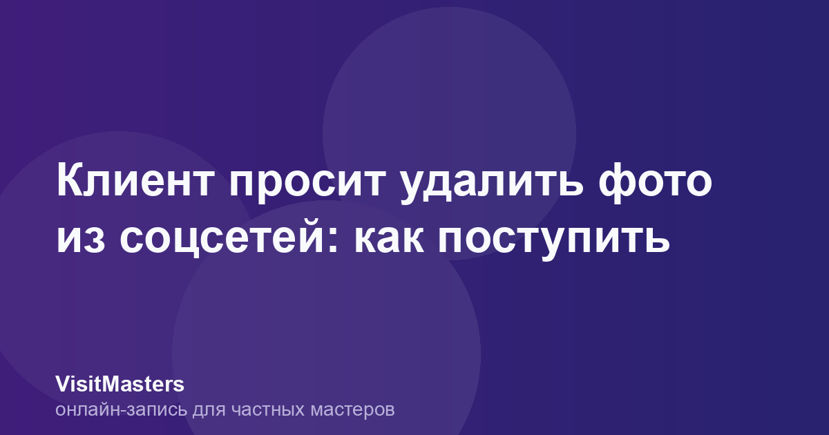 Клиент просит удалить фото из соцсетей: как поступить