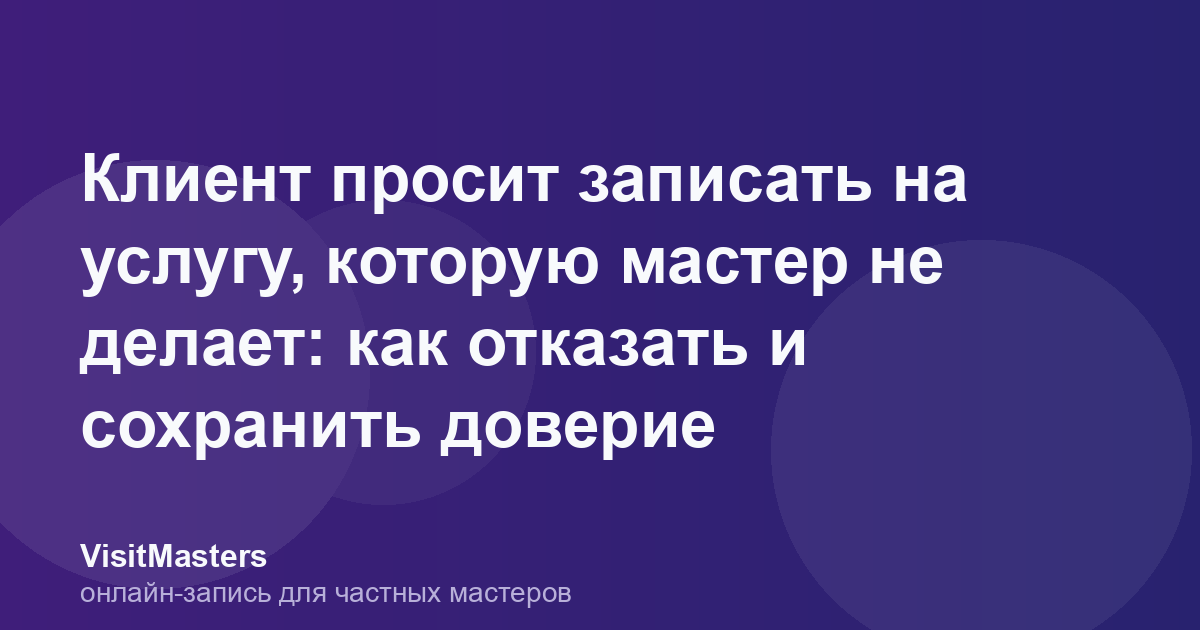 Клиент просит записать на услугу, которую мастер не делает: как отказать и сохранить доверие