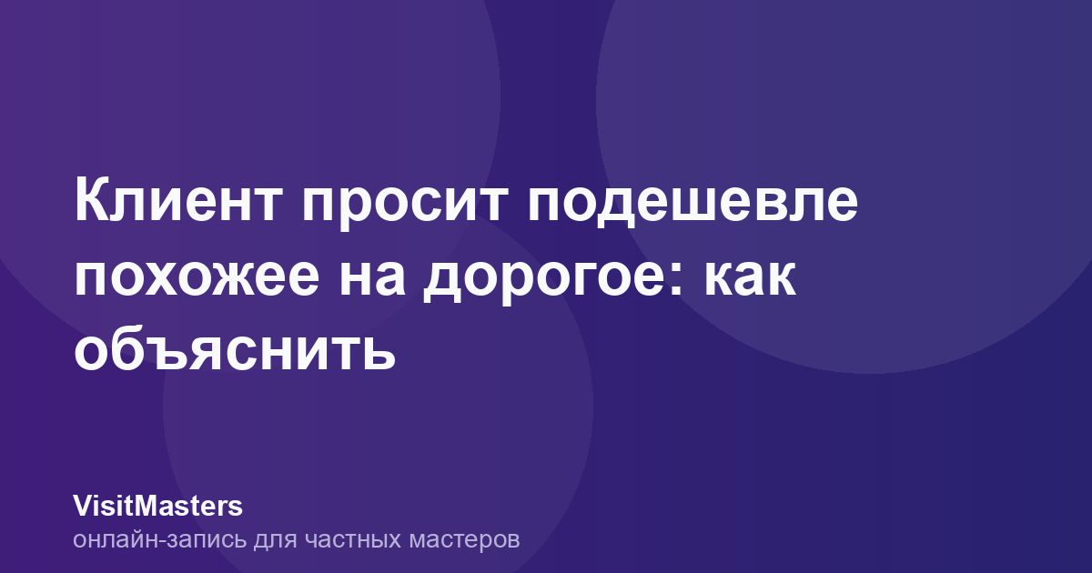 Клиент просит подешевле похожее на дорогое: как объяснить