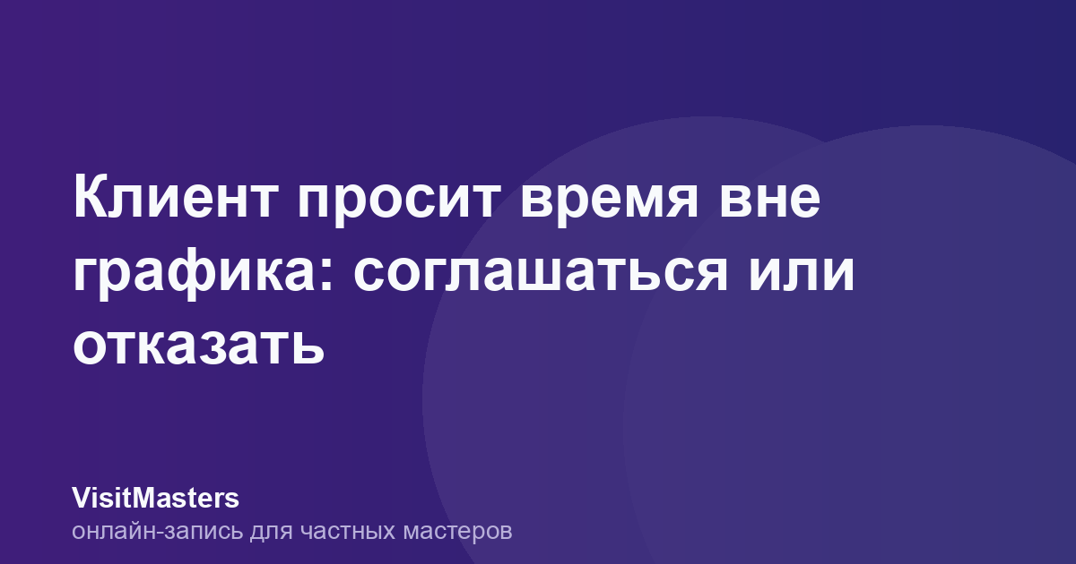 Клиент просит время вне графика: соглашаться или отказать