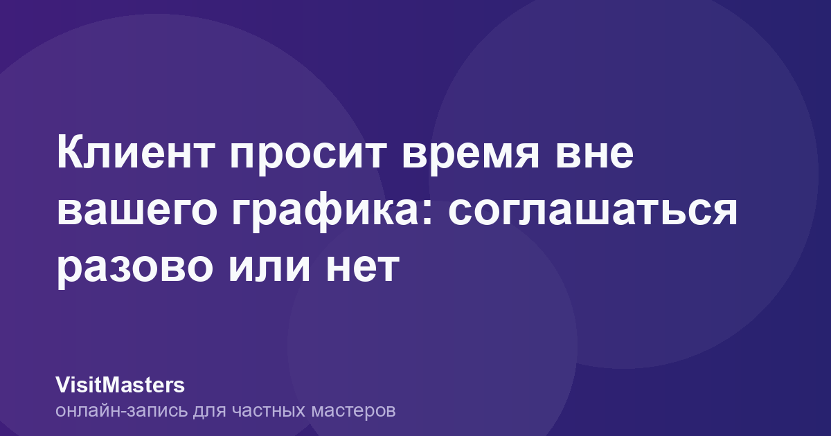 Клиент просит время вне вашего графика: соглашаться разово или нет