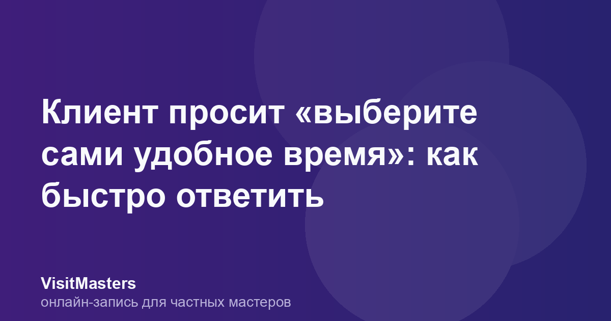 Клиент просит «выберите сами удобное время»: как быстро ответить