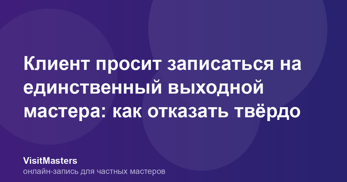 Клиент просит записаться на единственный выходной мастера: как отказать твёрдо