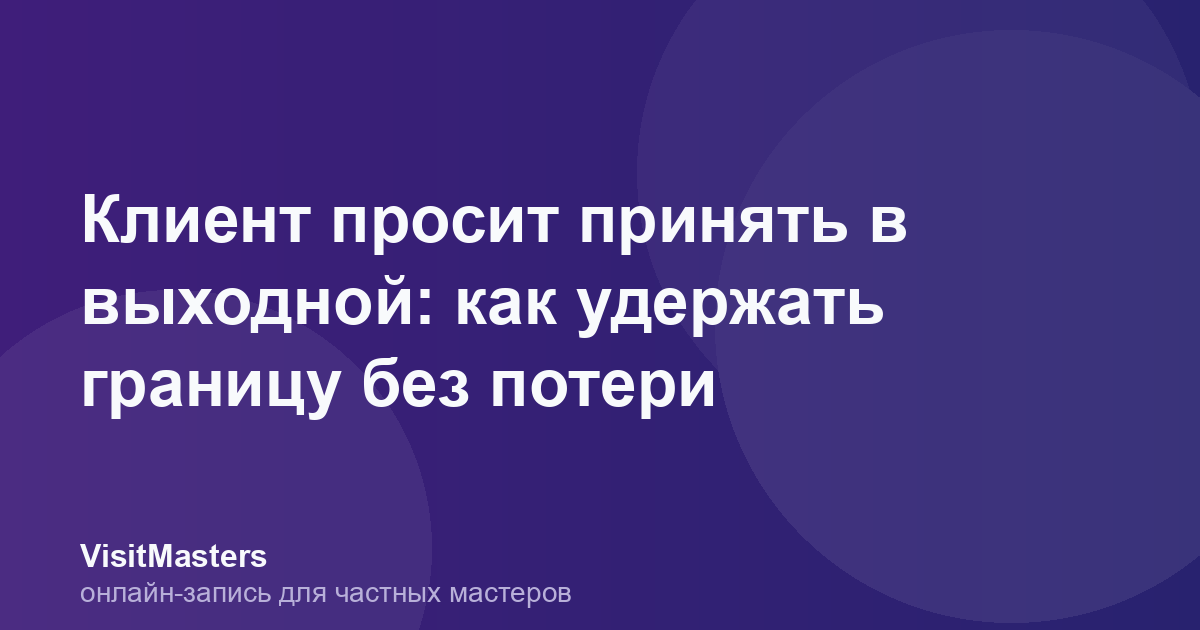Клиент просит принять в выходной: как удержать границу без потери