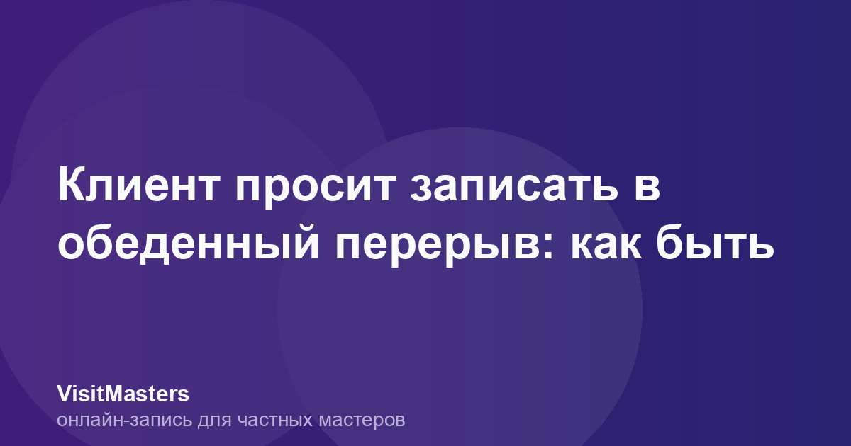 Клиент просит записать в обеденный перерыв: как быть