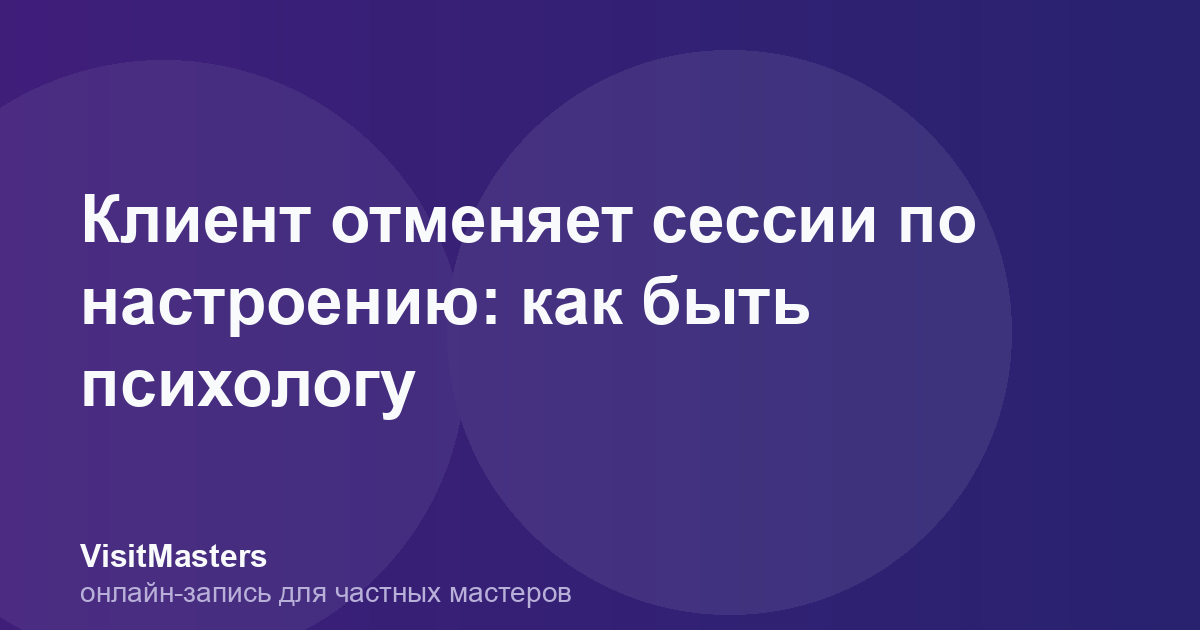 Клиент отменяет сессии по настроению: как быть психологу