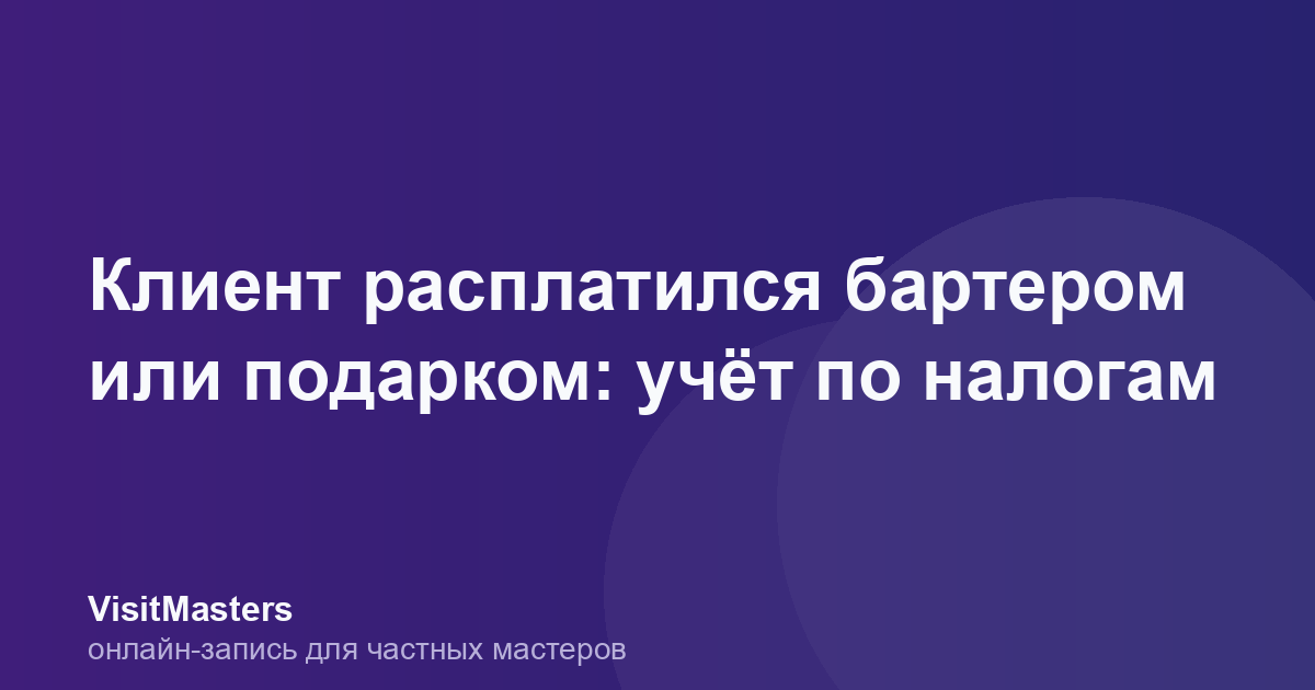Клиент расплатился бартером или подарком: учёт по налогам