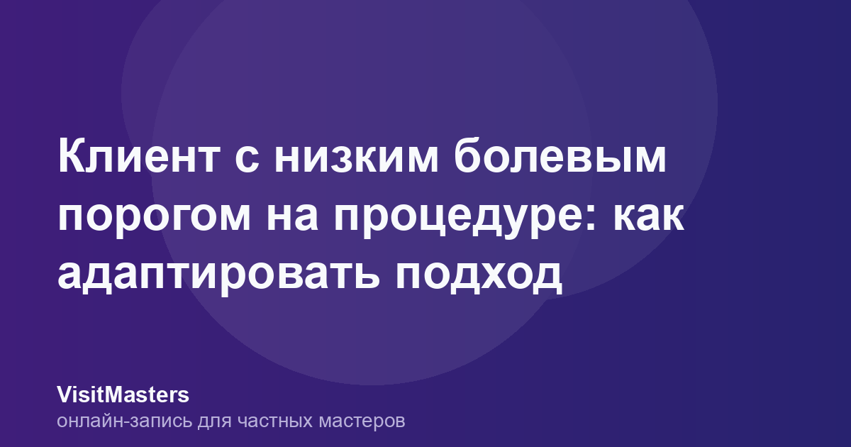 Клиент с низким болевым порогом на процедуре: как адаптировать подход