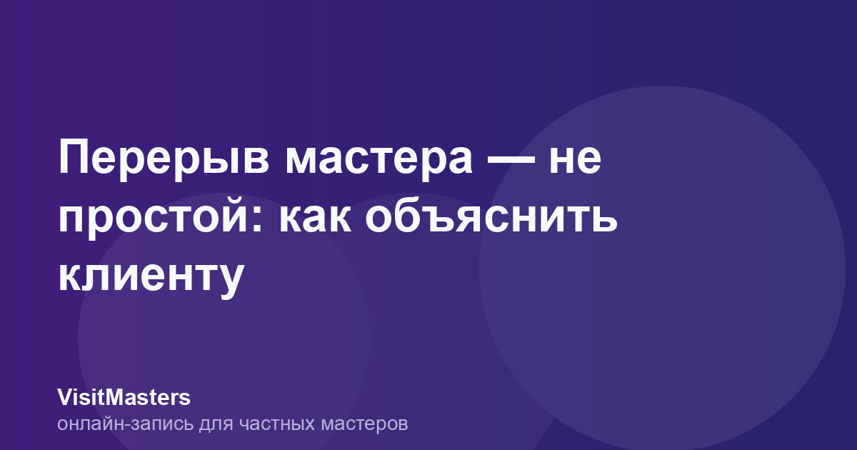 Перерыв мастера — не простой: как объяснить клиенту
