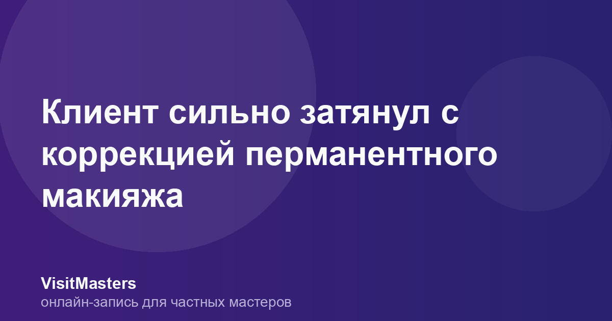 Клиент сильно затянул с коррекцией перманентного макияжа