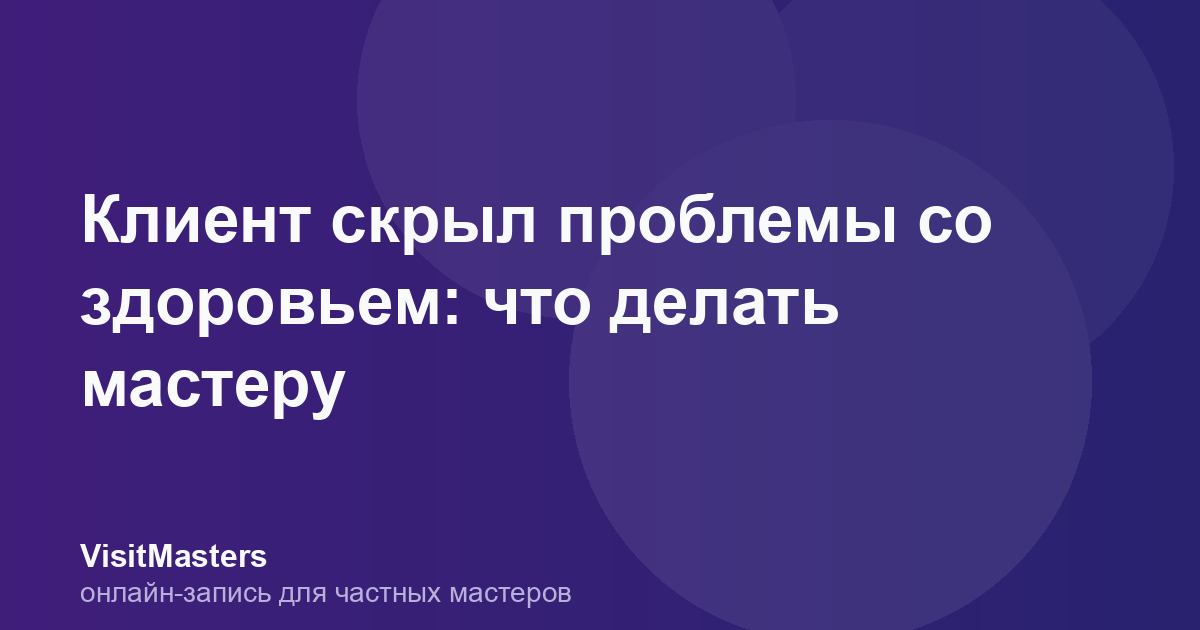 Клиент скрыл проблемы со здоровьем: что делать мастеру