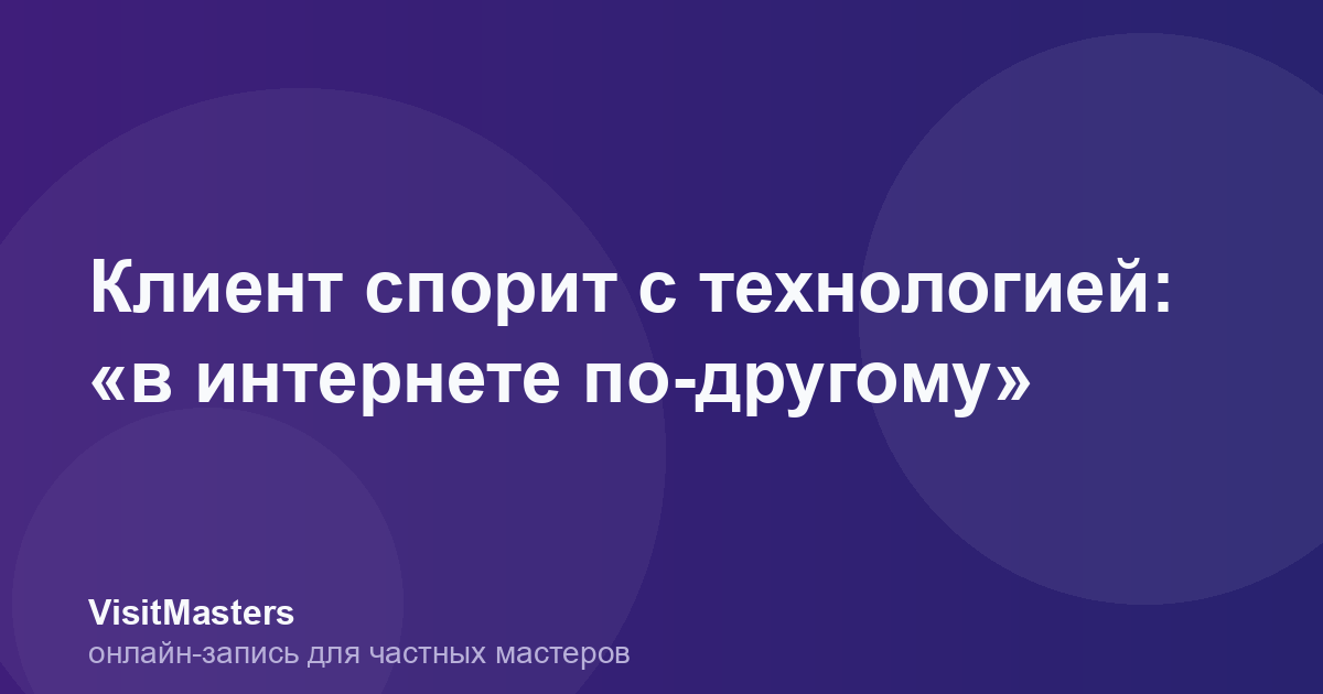 Клиент спорит с технологией: «в интернете по-другому»