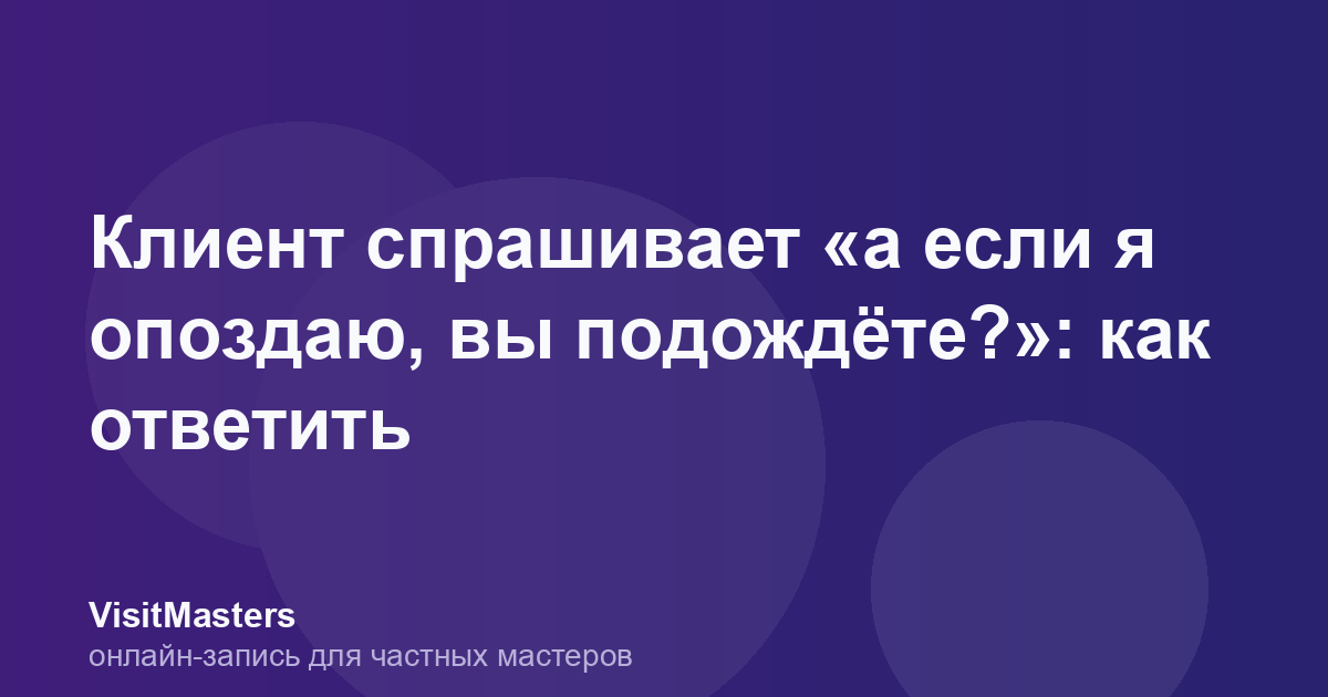 Клиент спрашивает «а если я опоздаю, вы подождёте?»: как ответить