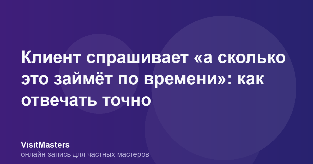 Клиент спрашивает «а сколько это займёт по времени»: как отвечать точно