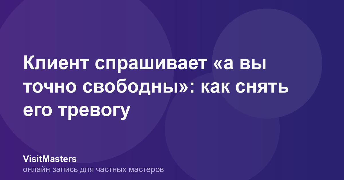 Клиент спрашивает «а вы точно свободны»: как снять его тревогу