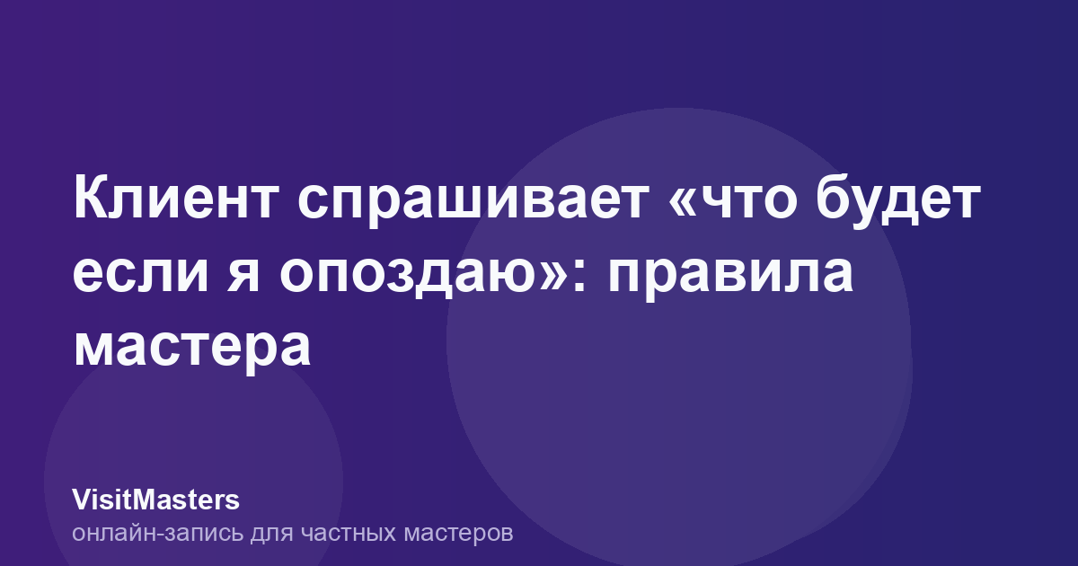 Клиент спрашивает «что будет если я опоздаю»: правила мастера