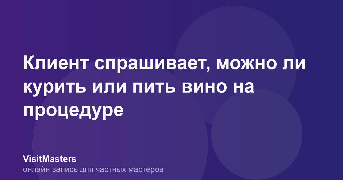 Клиент спрашивает, можно ли курить или пить вино на процедуре