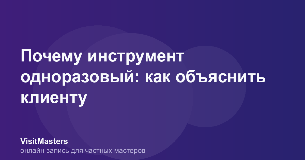 Почему инструмент одноразовый: как объяснить клиенту