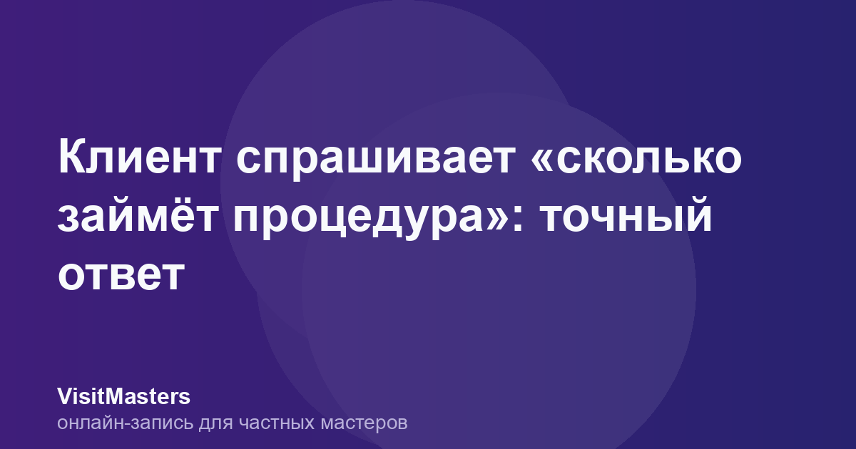 Клиент спрашивает «сколько займёт процедура»: точный ответ