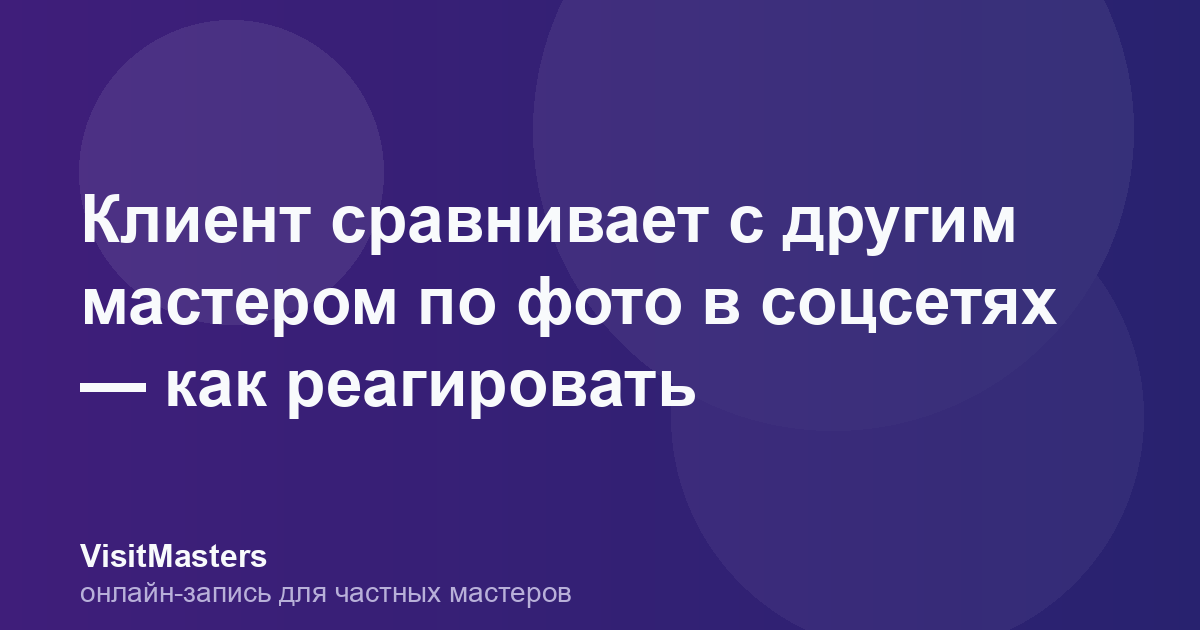 Клиент сравнивает с другим мастером по фото в соцсетях — как реагировать
