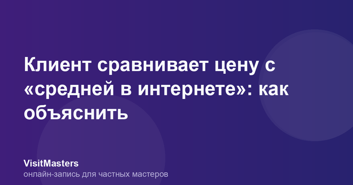 Клиент сравнивает цену с «средней в интернете»: как объяснить