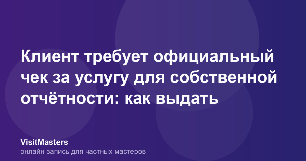 Клиент требует официальный чек за услугу для собственной отчётности: как выдать