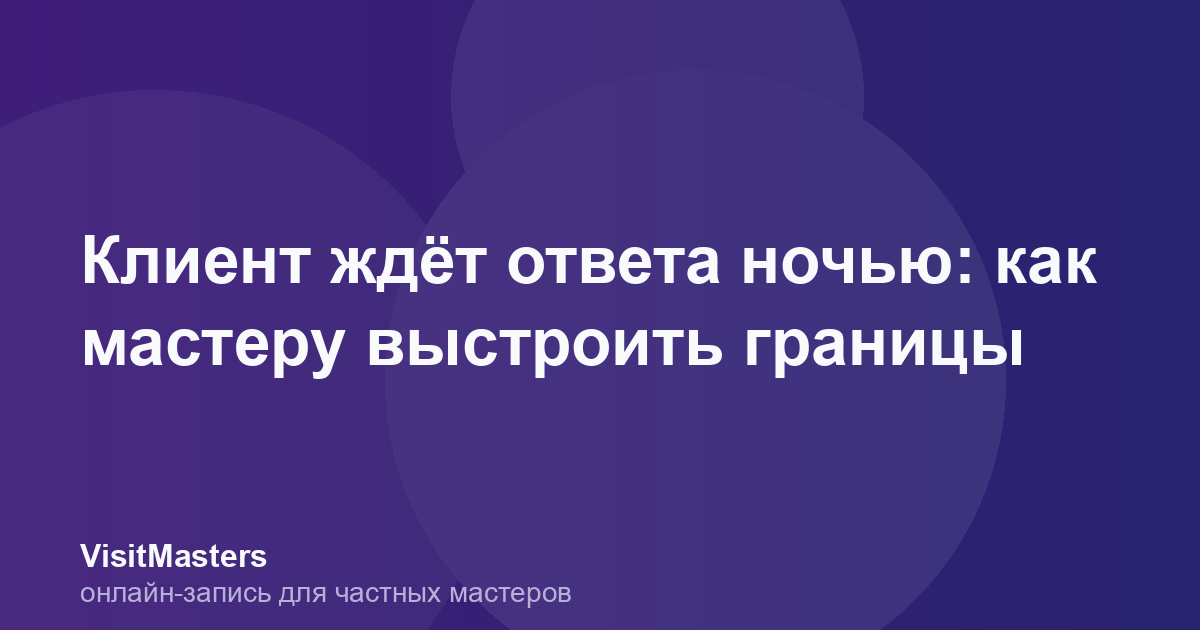Клиент ждёт ответа ночью: как мастеру выстроить границы