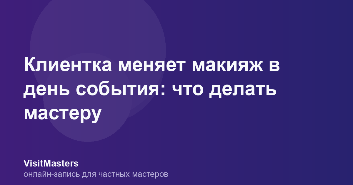 Клиентка меняет макияж в день события: что делать мастеру