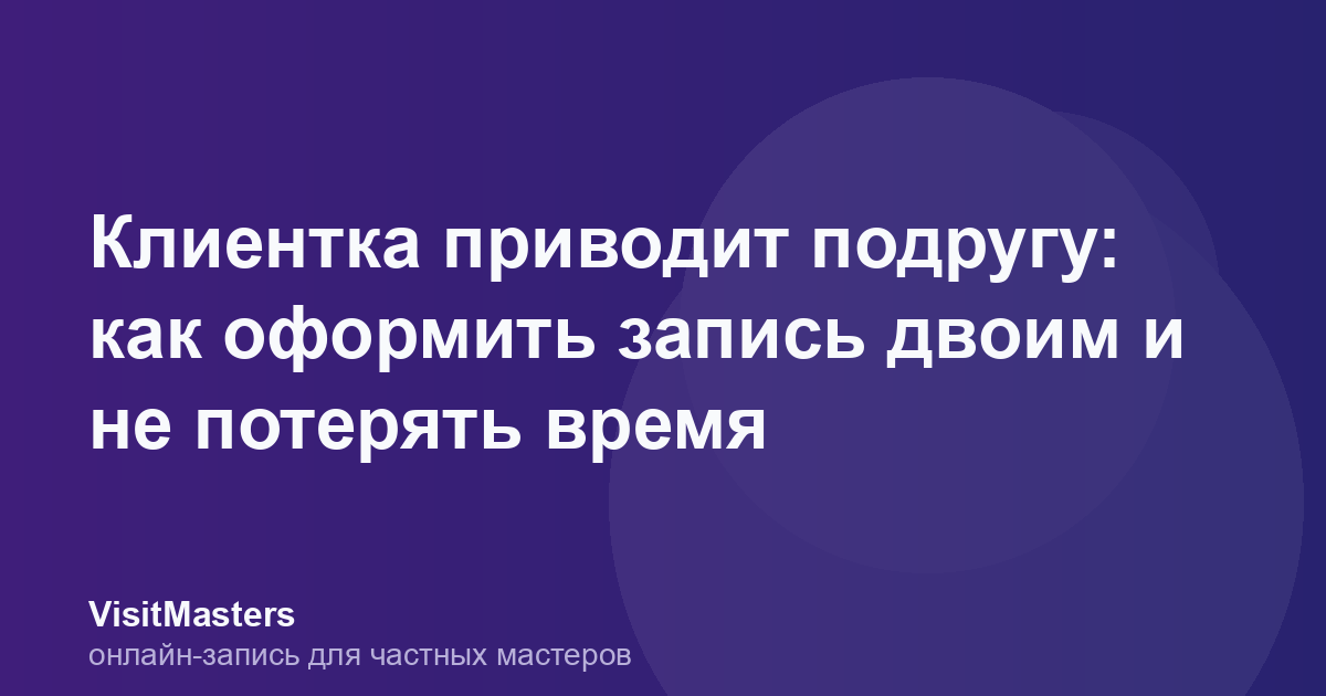 Клиентка приводит подругу: как оформить запись двоим и не потерять время