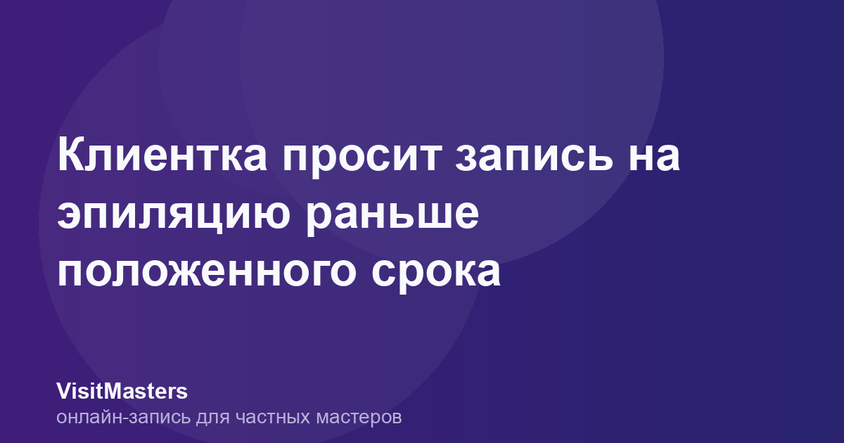 Клиентка просит запись на эпиляцию раньше положенного срока